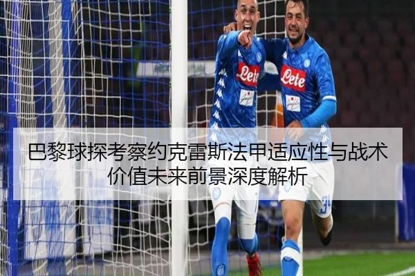 巴黎球探考察约克雷斯法甲适应性与战术价值未来前景深度解析