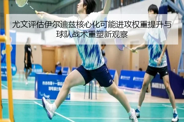 尤文评估伊尔迪兹核心化可能进攻权重提升与球队战术重塑新观察