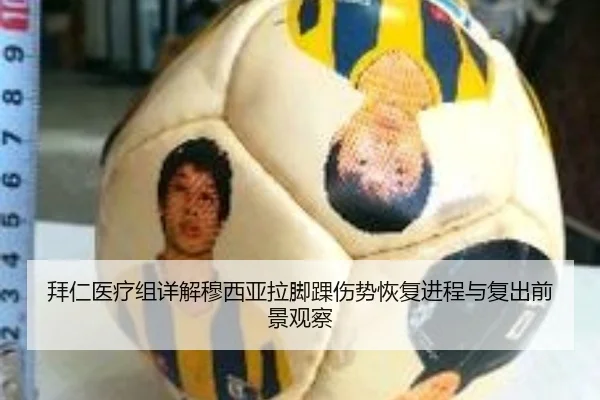 拜仁医疗组详解穆西亚拉脚踝伤势恢复进程与复出前景观察