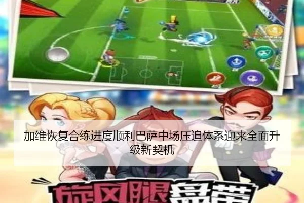 加维恢复合练进度顺利巴萨中场压迫体系迎来全面升级新契机